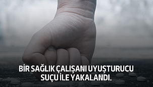 Bir Sağlık Çalışanı Uyuşturucu Suçu İle Yakalandı