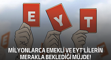 Milyonlarca emekli ve EYT'lilerin merakla beklediği müjde!
