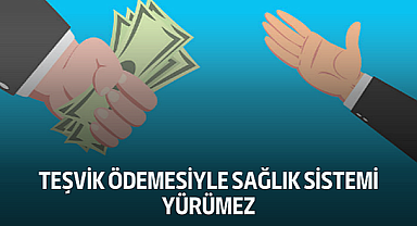 Teşvik ödemesiyle sağlık sistemi yürümez