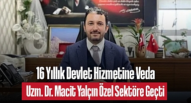 16 Yıllık Devlet Hizmetine Veda: Uzm. Dr. Macit Yalçın Özel Sektöre Geçti