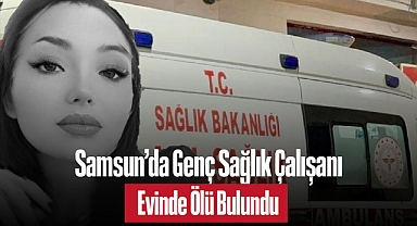 Samsun'da Genç Sağlık Çalışanı Evinde Ölü Bulundu