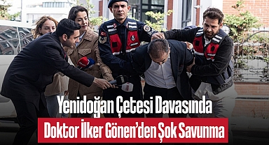 Yenidoğan Çetesi Davasında Doktor İlker Gönen'den Şok Savunma