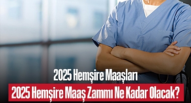 2025 Hemşire Maaşları – 2025 Hemşire Maaş Zammı Ne Kadar Olacak?