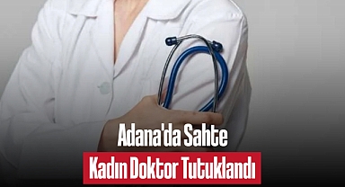 Adana'da Sahte Kadın Doktor Tutuklandı