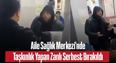 Aile Sağlık Merkezi'nde Taşkınlık Yapan Zanlı Serbest Bırakıldı