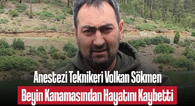 Anestezi Teknikeri Volkan Sökmen Beyin Kanamasından Hayatını Kaybetti