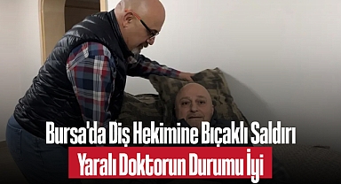 Bursa'da Diş Hekimine Bıçaklı Saldırı: Yaralı Doktorun Durumu İyi