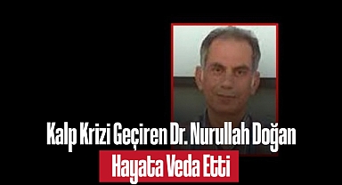 Kalp Krizi Geçiren Dr. Nurullah Doğan Hayata Veda Etti