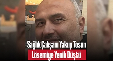 Sağlık Çalışanı Yakup Tosun Lösemiye Yenik Düştü