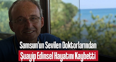 Samsun'un Sevilen Doktorlarından Şuayip Edinsel Hayatını Kaybetti