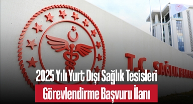 2025 Yılı Yurt Dışı Sağlık Tesisleri Görevlendirme Başvuru İlanı