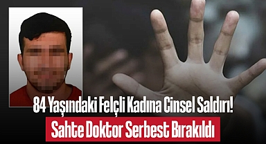 84 Yaşındaki Felçli Kadına Cinsel Saldırı! Sahte Doktor Serbest Bırakıldı