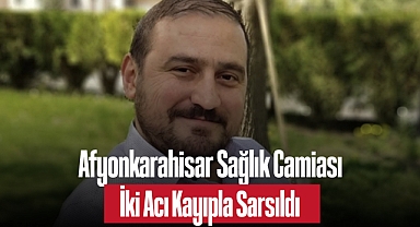 Afyonkarahisar Sağlık Camiası İki Acı Kayıpla Sarsıldı