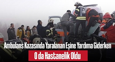 Ambulans Kazasında Yaralanan Eşine Yardıma Giderken O da Hastanelik Oldu