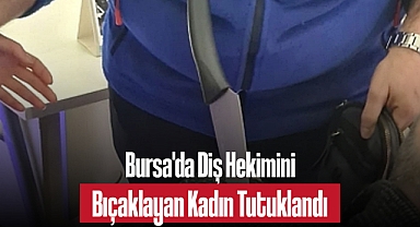 Bursa'da Diş Hekimini Bıçaklayan Kadın Tutuklandı