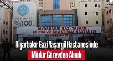 Diyarbakır Gazi Yaşargil Hastanesinde Müdür Görevden Alındı