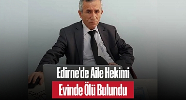 Edirne'de Aile Hekimi Evinde Ölü Bulundu