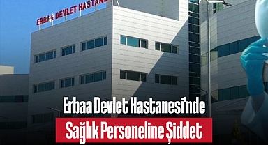 Erbaa Devlet Hastanesi'nde Sağlık Personeline Şiddet: 2 Kişi Tutuklandı
