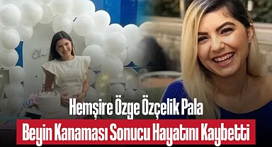Hemşire Özge Özçelik Pala Beyin Kanaması Sonucu Hayatını Kaybetti