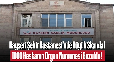 Kayseri Şehir Hastanesi'nde Büyük Skandal: 1000 Hastanın Organ Numunesi Bozuldu!