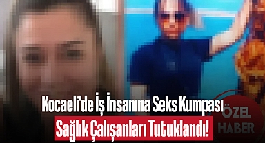 Kocaeli'de İş İnsanına Seks Kumpası: Sağlık Çalışanları Tutuklandı!