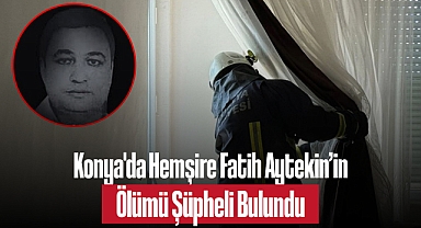 Konya'da Hemşire Fatih Aytekin'in Ölümü Şüpheli Bulundu