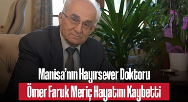 Manisa’nın Hayırsever Doktoru Ömer Faruk Meriç Hayatını Kaybetti