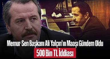 Memur-Sen Başkanı Ali Yalçın'ın Maaşı Gündem Oldu: 500 Bin TL İddiası