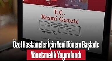 Özel Hastaneler İçin Yeni Dönem Başladı: Yönetmelik Yayımlandı