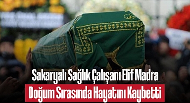 Sakaryalı Sağlık Çalışanı Elif Madra, Doğum Sırasında Hayatını Kaybetti