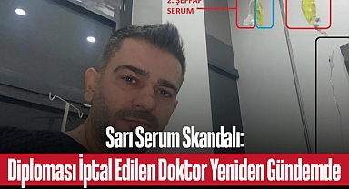 Sarı Serum Skandalı: Diplomasi İptal Edilen Doktorun Adı Yeniden Gündemde!