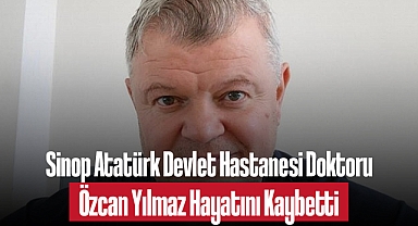 Sinop Atatürk Devlet Hastanesi Doktoru Özcan Yılmaz Hayatını Kaybetti