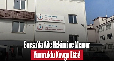 Bursa'da Aile Hekimi ve Memur Yumruklu Kavga Etti!