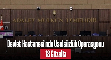 Devlet Hastanesi'nde Usulsüzlük Operasyonu: 18 Gözaltı