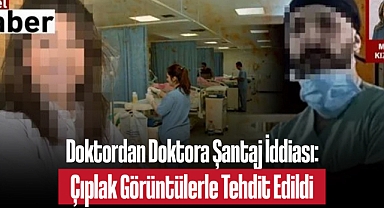 Doktordan Doktora Şantaj İddiası: Çıplak Görüntülerle Tehdit Edildi