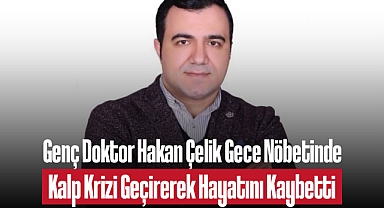 Genç Doktor Hakan Çelik Gece Nöbetinde Kalp Krizi Geçirerek Hayatını Kaybetti