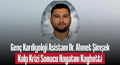 Genç Kardiyoloji Asistanı Dr. Ahmet Şimşek Kalp Krizi Sonucu Hayatını Kaybetti