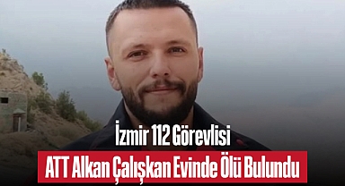 İzmir 112 Görevlisi ATT Alkan Çalışkan Evinde Ölü Bulundu