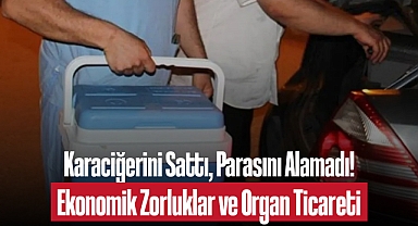 Karaciğerini Sattı, Parasını Alamadı! Ekonomik Zorluklar ve Organ Ticareti