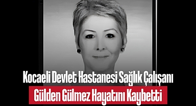 Kocaeli Devlet Hastanesi Sağlık Çalışanı Gülden Gülmez Hayatını Kaybetti