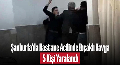 Şanlıurfa'da Hastane Acilinde Bıçaklı Kavga: 5 Kişi Yaralandı