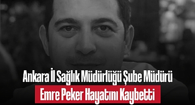 Ankara İl Sağlık Müdürlüğü Şube Müdürü Emre Peker Hayatını Kaybetti