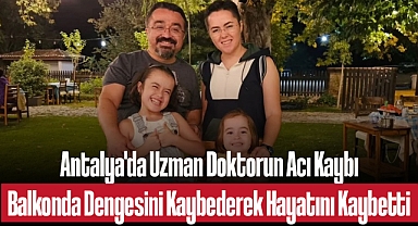 Antalya'da Uzman Doktorun Acı Kaybı: Balkonda Dengesini Kaybederek Hayatını Kaybetti