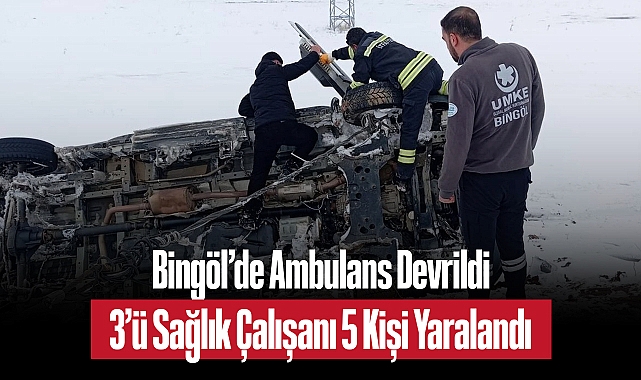 Bingöl’de Ambulans Devrildi: 3’ü Sağlık Çalışanı 5 Kişi Yaralandı