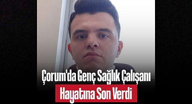 Çorum'da Genç Sağlık Çalışanı Hayatına Son Verdi: Acı Veda Mektubu Yürek Burktu