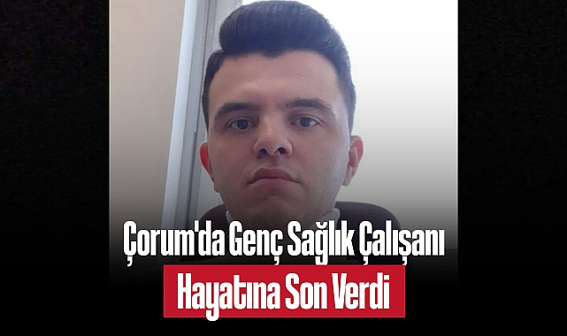 Çorum'da Genç Sağlık Çalışanı Hayatına Son Verdi: Acı Veda Mektubu Yürek Burktu