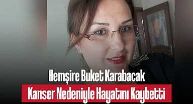 Hemşire Buket Karabacak Kanser Nedeniyle Hayatını Kaybetti