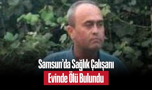 Samsun’da Sağlık Çalışanı Evinde Ölü Bulundu: Tıbbi Sekreter Ali Önder’in Ani Vefatı Üzdü