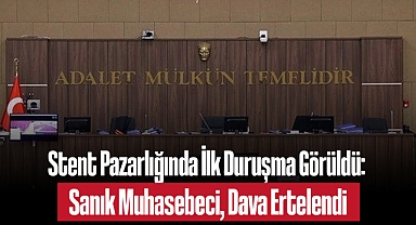 Stent Pazarlığında İlk Duruşma Görüldü: Sanık Muhasebeci, Dava Ertelendi