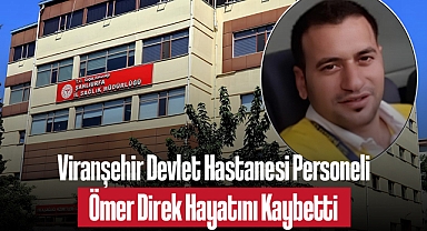 Viranşehir Devlet Hastanesi Personeli Ömer Direk Hayatını Kaybetti